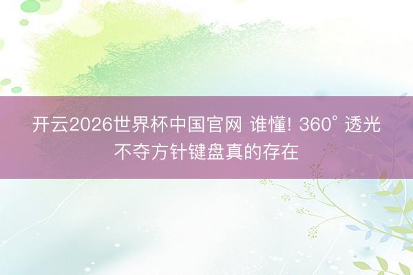 开云2026世界杯中国官网 谁懂! 360° 透光不夺方针键盘真的存在