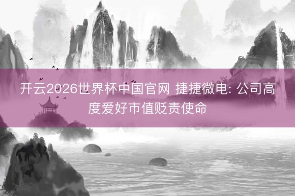 开云2026世界杯中国官网 捷捷微电: 公司高度爱好市值贬责使命