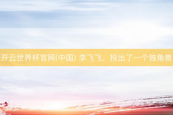 开云世界杯官网(中国) 李飞飞，投出了一个独角兽